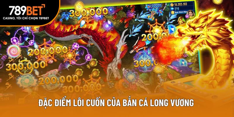 Đặc điểm lôi cuốn của bắn cá Long vương